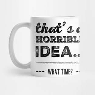 That's A Horrible Idea... What Time? Mug